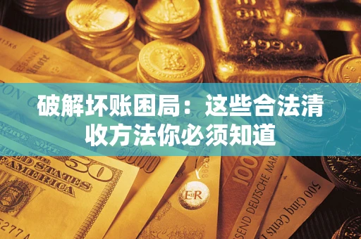 济南破解坏账困局：这些合法清收方法你必须知道
