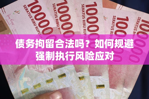 济南债务拘留合法吗？如何规避强制执行风险应对