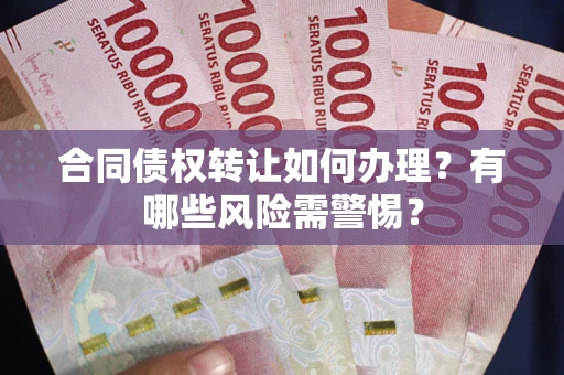 济南合同债权转让如何办理？有哪些风险需警惕？