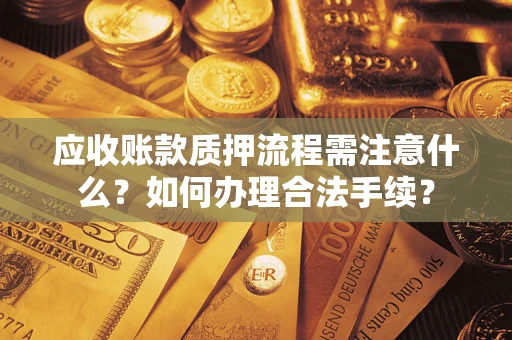 济南应收账款质押流程需注意什么？如何办理合法手续？