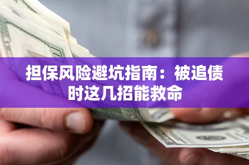 济南担保风险避坑指南：被追债时这几招能救命