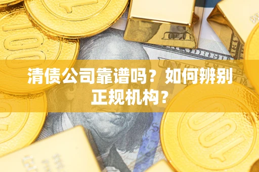 济南清债公司靠谱吗？如何辨别正规机构？