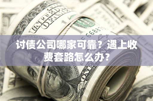 济南讨债公司哪家可靠？遇上收费套路怎么办？