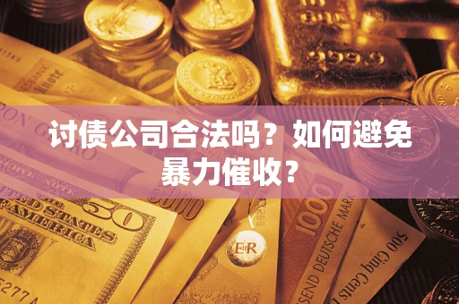 济南讨债公司合法吗？如何避免暴力催收？