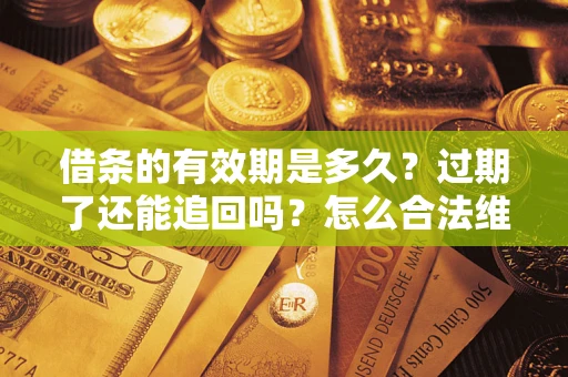 济南借条的有效期是多久？过期了还能追回吗？怎么合法维权？