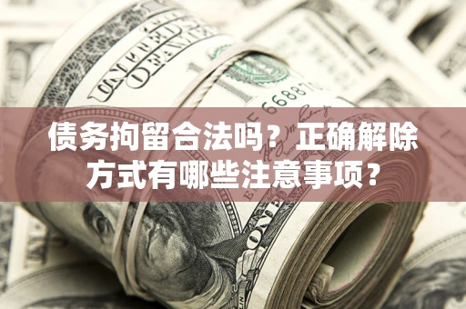 济南债务拘留合法吗？正确解除方式有哪些注意事项？