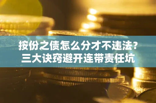 济南按份之债怎么分才不违法？三大诀窍避开连带责任坑