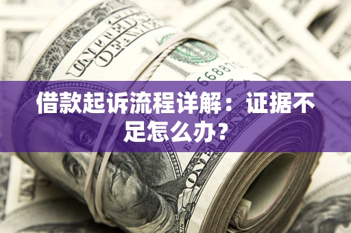 济南借款起诉流程详解：证据不足怎么办？