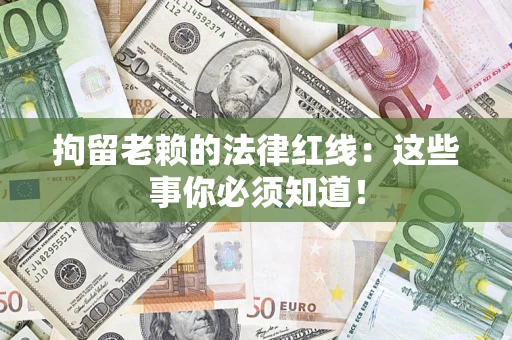 济南拘留老赖的法律红线：这些事你必须知道！