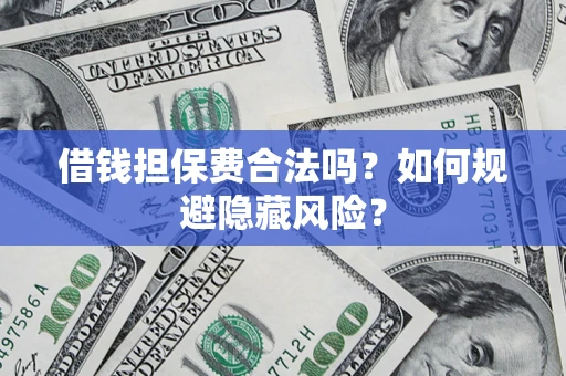 济南借钱担保费合法吗？如何规避隐藏风险？