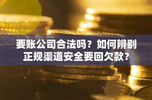 济南要账公司合法吗？如何辨别正规渠道安全要回欠款？