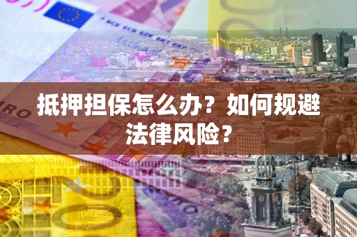 济南抵押担保怎么办？如何规避法律风险？