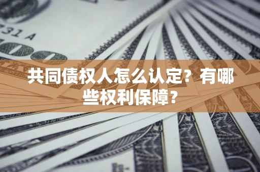 济南共同债权人怎么认定？有哪些权利保障？