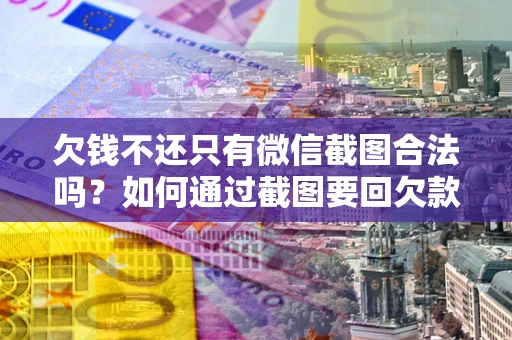 济南欠钱不还只有微信截图合法吗？如何通过截图要回欠款？