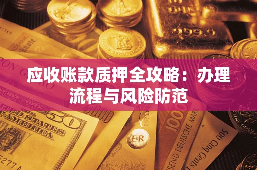 济南应收账款质押全攻略：办理流程与风险防范