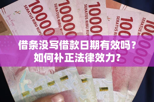济南借条没写借款日期有效吗？如何补正法律效力？