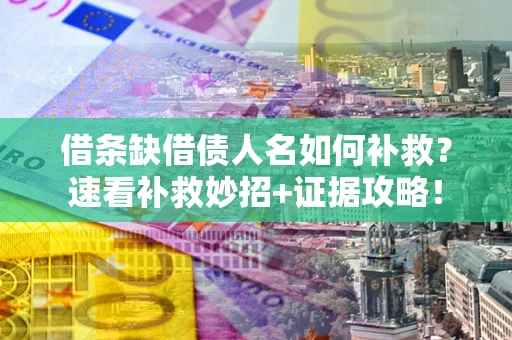 济南借条缺借债人名如何补救？速看补救妙招+证据攻略！