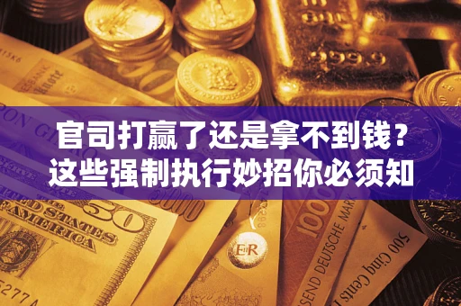 济南官司打赢了还是拿不到钱？这些强制执行妙招你必须知道