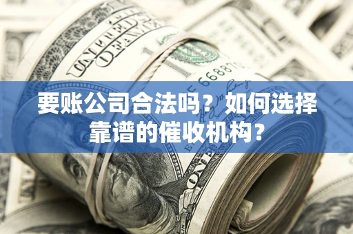 济南要账公司合法吗？如何选择靠谱的催收机构？