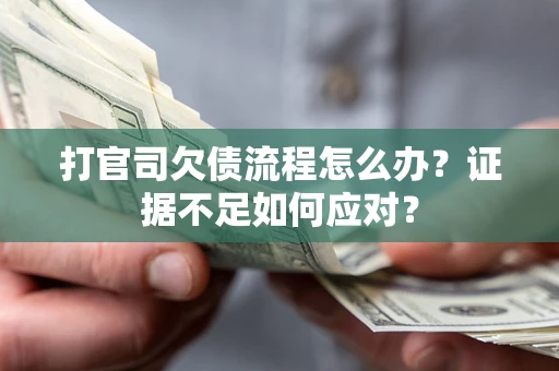 济南打官司欠债流程怎么办？证据不足如何应对？