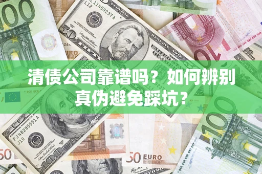 济南清债公司靠谱吗？如何辨别真伪避免踩坑？