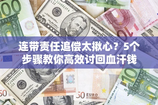 济南连带责任追偿太揪心？5个步骤教你高效讨回血汗钱