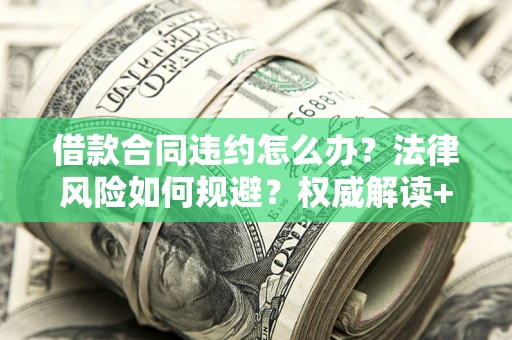 济南借款合同违约怎么办?法律风险如何规避?权威解读+实用指南 济南借款合同违约怎么办?法律风险如何规避?权威解读+实用指南
