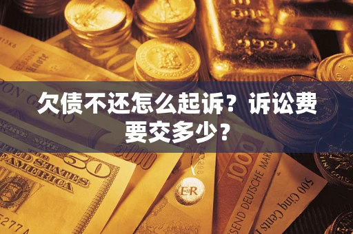 济南欠债不还怎么起诉？诉讼费要交多少？