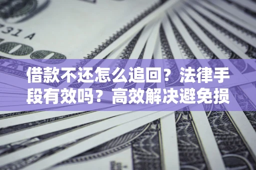 济南借款不还怎么追回？法律手段有效吗？高效解决避免损失