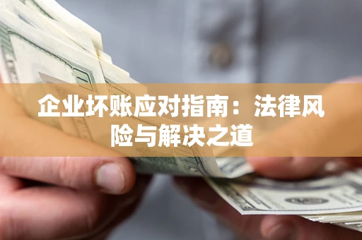 济南企业坏账应对指南：法律风险与解决之道