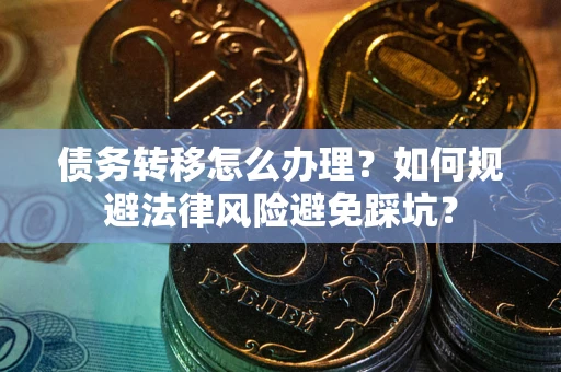 济南债务转移怎么办理？如何规避法律风险避免踩坑？