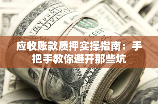济南应收账款质押实操指南：手把手教你避开那些坑