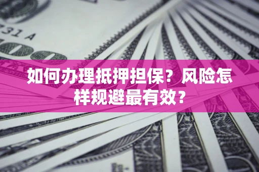 济南如何办理抵押担保？风险怎样规避最有效？
