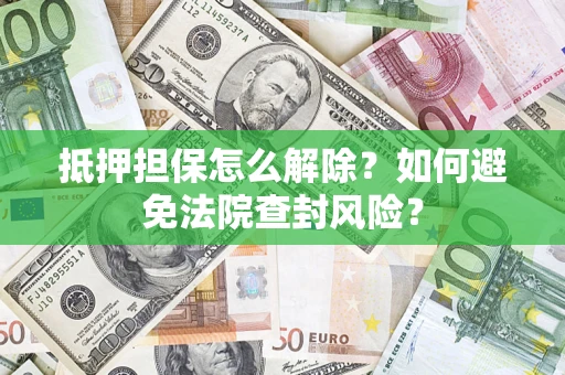 济南抵押担保怎么解除？如何避免法院查封风险？