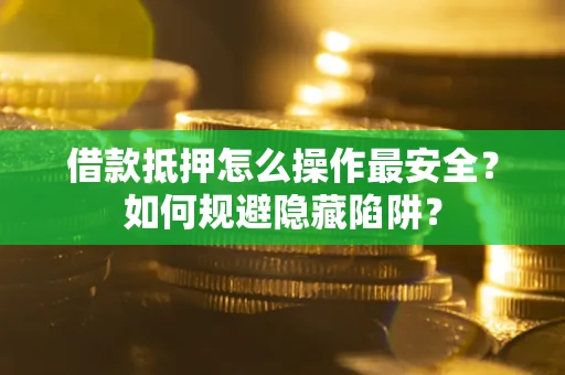 济南借款抵押怎么操作最安全？如何规避隐藏陷阱？