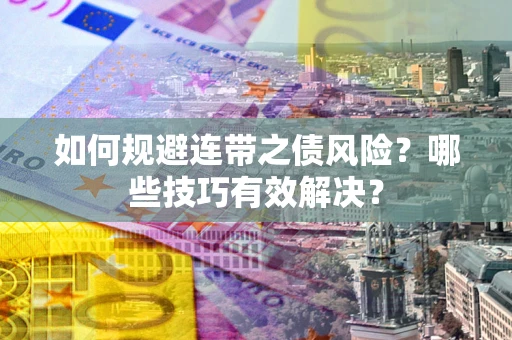 济南如何规避连带之债风险？哪些技巧有效解决？