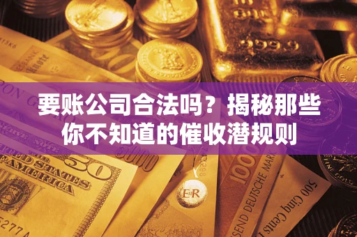 济南要账公司合法吗？揭秘那些你不知道的催收潜规则
