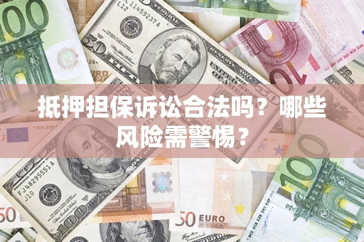 济南抵押担保诉讼合法吗？哪些风险需警惕？