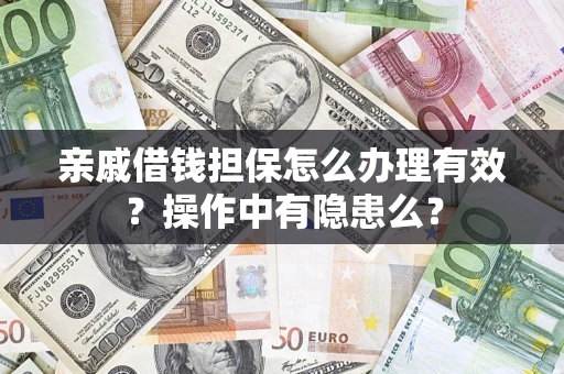 济南亲戚借钱担保怎么办理有效？操作中有隐患么？