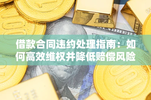 济南借款合同违约处理指南：如何高效维权并降低赔偿风险？