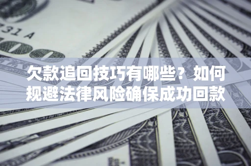 济南欠款追回技巧有哪些？如何规避法律风险确保成功回款？