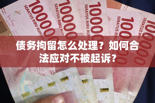 济南债务拘留怎么处理？如何合法应对不被起诉？