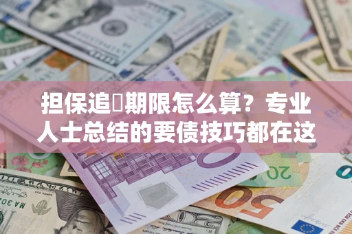 济南担保追償期限怎么算？专业人士总结的要债技巧都在这里了