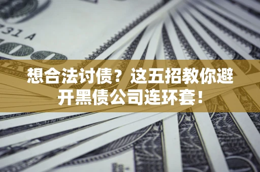 济南想合法讨债？这五招教你避开黑债公司连环套！