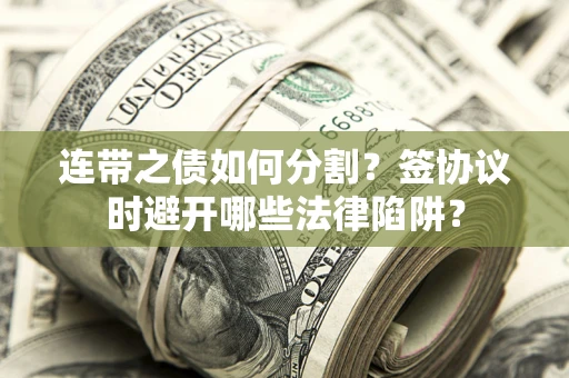 济南连带之债如何分割？签协议时避开哪些法律陷阱？