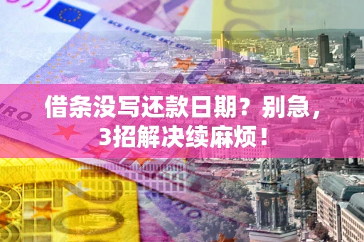 济南借条没写还款日期？别急，3招解决续麻烦！