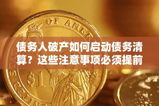 济南债务人破产如何启动债务清算？这些注意事项必须提前知道