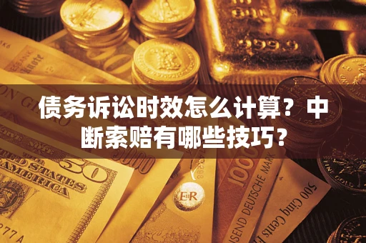 济南债务诉讼时效怎么计算？中断索赔有哪些技巧？