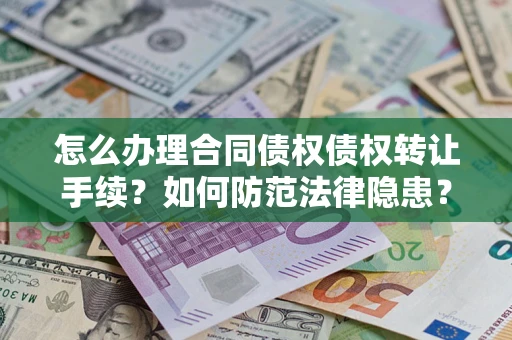 济南怎么办理合同债权债权转让手续？如何防范法律隐患？