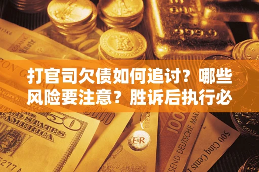 济南打官司欠债如何追讨？哪些风险要注意？胜诉后执行必看！